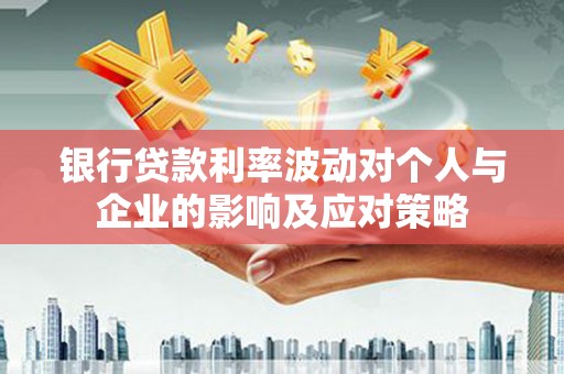 宣化银行贷款利率波动对个人与企业的影响及应对策略