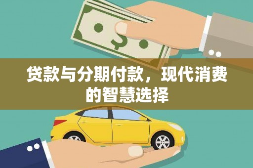 宣化贷款与分期付款，现代消费的智慧选择
