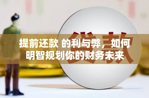 宣化提前还款 的利与弊，如何明智规划你的财务未来
