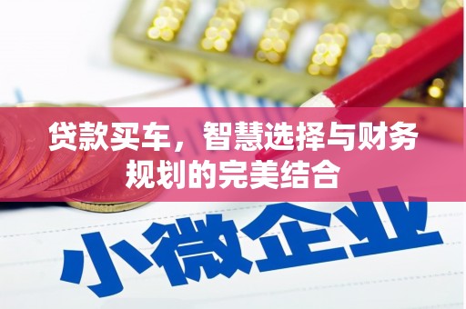 宣化贷款买车，智慧选择与财务规划的完美结合