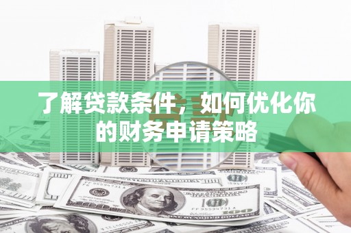 宣化了解贷款条件，如何优化你的财务申请策略