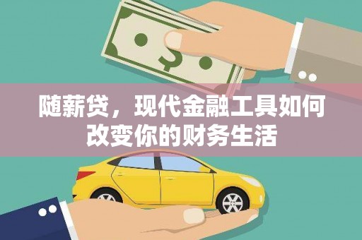 宣化随薪贷，现代金融工具如何改变你的财务生活