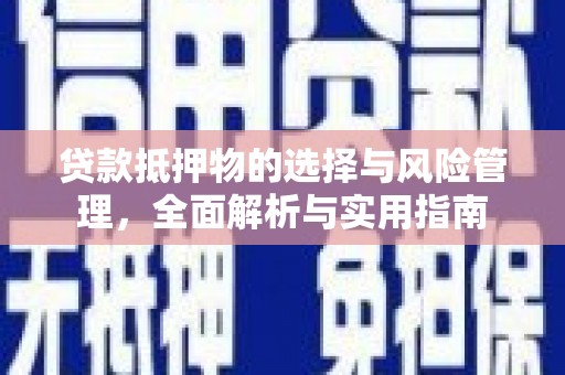 宣化贷款抵押物的选择与风险管理，全面解析与实用指南