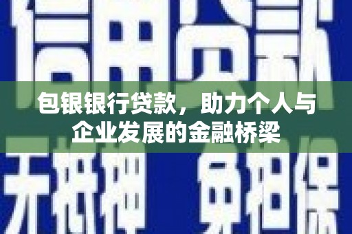 宣化包银银行贷款，助力个人与企业发展的金融桥梁