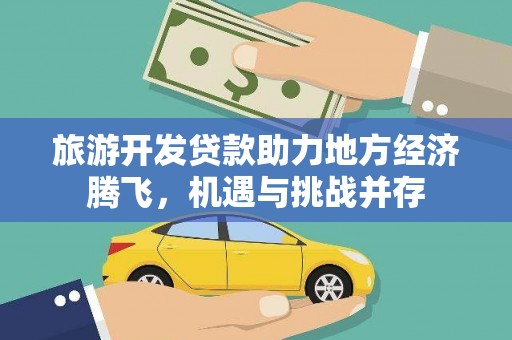 宣化旅游开发贷款助力地方经济腾飞，机遇与挑战并存