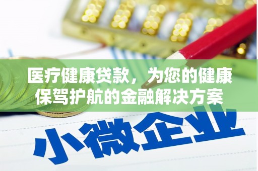 宣化医疗健康贷款，为您的健康保驾护航的金融解决方案