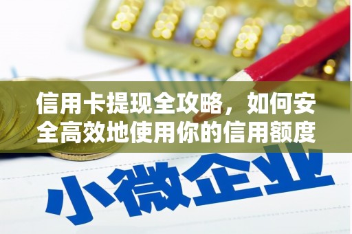 宣化信用卡提现全攻略，如何安全高效地使用你的信用额度