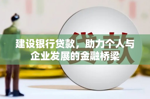 宣化建设银行贷款，助力个人与企业发展的金融桥梁