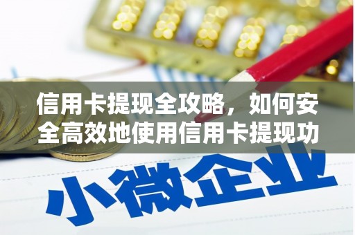 宣化信用卡提现全攻略，如何安全高效地使用信用卡提现功能