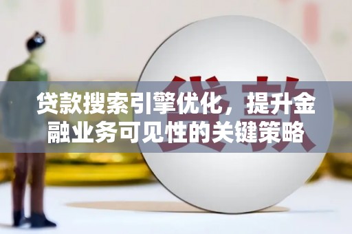 宣化贷款搜索引擎优化，提升金融业务可见性的关键策略