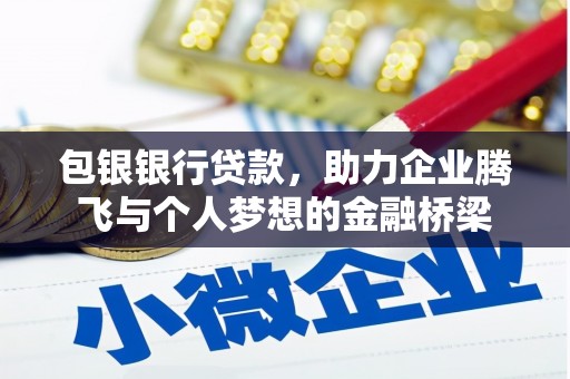 宣化包银银行贷款，助力企业腾飞与个人梦想的金融桥梁