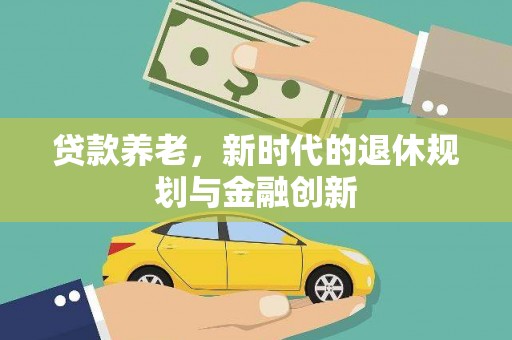 宣化贷款养老，新时代的退休规划与金融创新