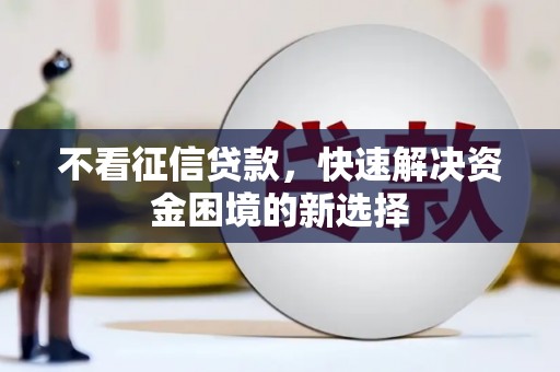 宣化不看征信贷款，快速解决资金困境的新选择