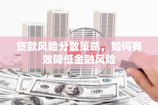 宣化贷款风险分散策略，如何有效降低金融风险
