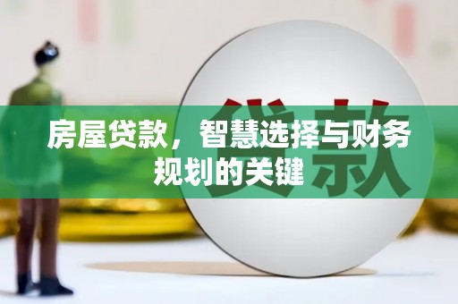 宣化房屋贷款，智慧选择与财务规划的关键