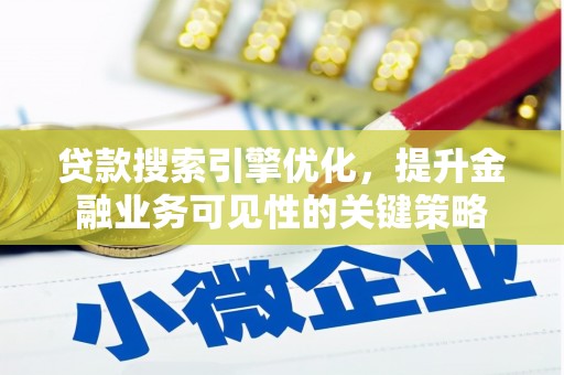 宣化贷款搜索引擎优化，提升金融业务可见性的关键策略