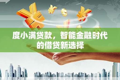 宣化度小满贷款，智能金融时代的借贷新选择