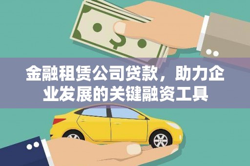 宣化金融租赁公司贷款，助力企业发展的关键融资工具