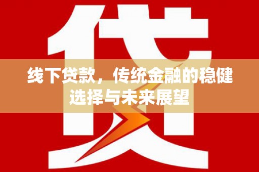 宣化线下贷款，传统金融的稳健选择与未来展望