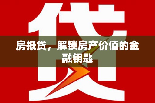 宣化房抵贷，解锁房产价值的金融钥匙