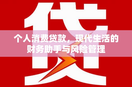 宣化个人消费贷款，现代生活的财务助手与风险管理