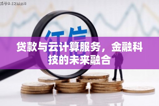 宣化贷款与云计算服务，金融科技的未来融合