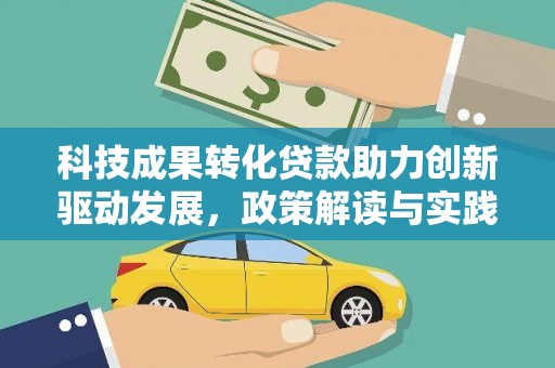 宣化科技成果转化贷款助力创新驱动发展，政策解读与实践探索