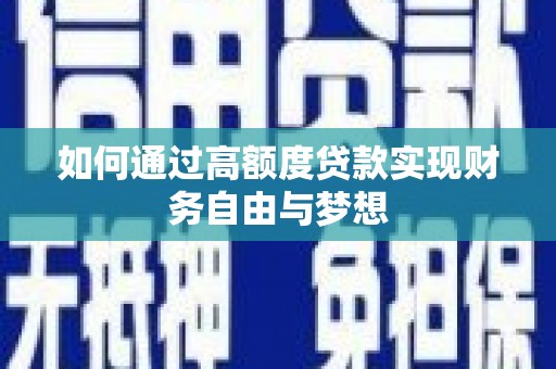 宣化如何通过高额度贷款实现财务自由与梦想