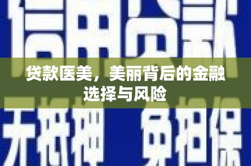 宣化贷款医美，美丽背后的金融选择与风险