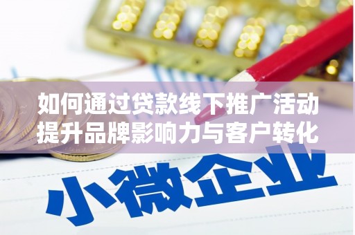 宣化如何通过贷款线下推广活动提升品牌影响力与客户转化率