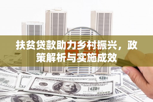 宣化扶贫贷款助力乡村振兴，政策解析与实施成效