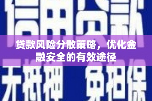 宣化贷款风险分散策略，优化金融安全的有效途径