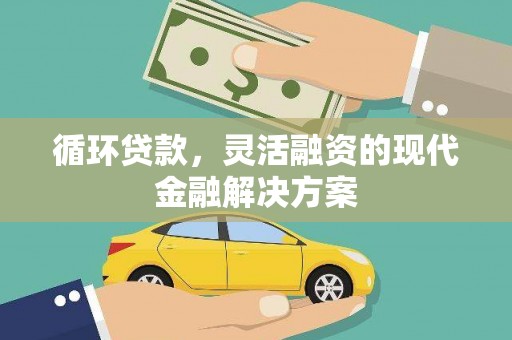 宣化循环贷款，灵活融资的现代金融解决方案