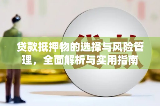 宣化贷款抵押物的选择与风险管理，全面解析与实用指南