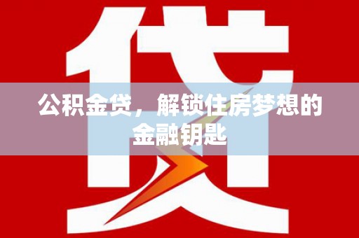 宣化公积金贷，解锁住房梦想的金融钥匙