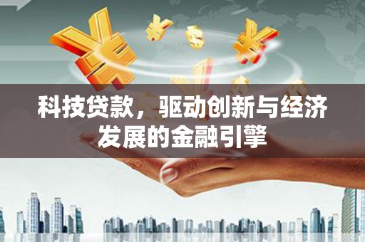宣化科技贷款，驱动创新与经济发展的金融引擎