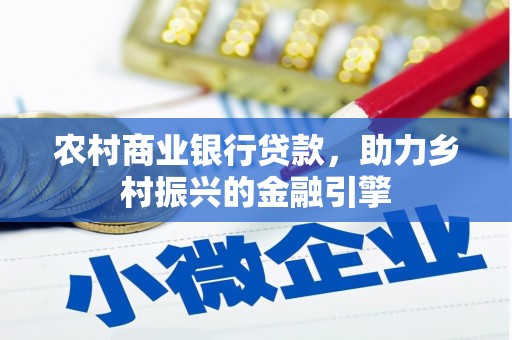 宣化农村商业银行贷款，助力乡村振兴的金融引擎