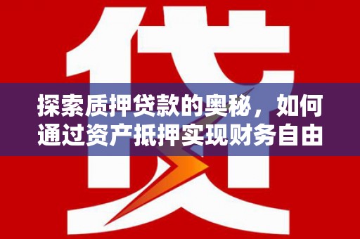 宣化探索质押贷款的奥秘，如何通过资产抵押实现财务自由