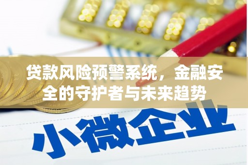 宣化贷款风险预警系统，金融安全的守护者与未来趋势