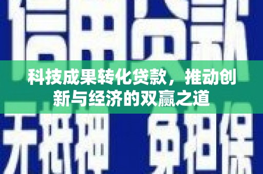 宣化科技成果转化贷款，推动创新与经济的双赢之道