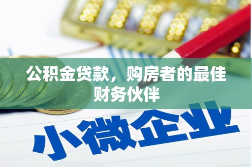 宣化公积金贷款，购房者的最佳财务伙伴