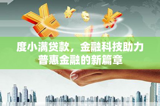 宣化度小满贷款，金融科技助力普惠金融的新篇章