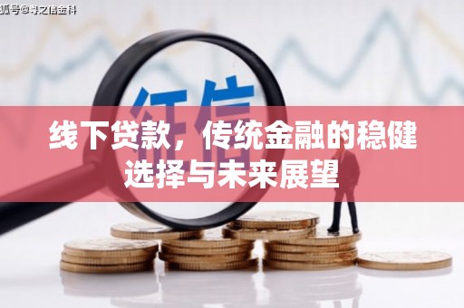 宣化线下贷款，传统金融的稳健选择与未来展望