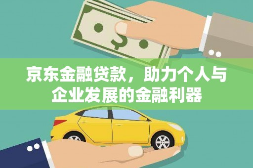 宣化京东金融贷款，助力个人与企业发展的金融利器