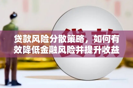 宣化贷款风险分散策略，如何有效降低金融风险并提升收益