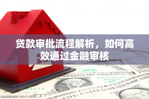 宣化贷款审批流程解析，如何高效通过金融审核