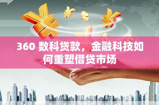 宣化360 数科贷款，金融科技如何重塑借贷市场