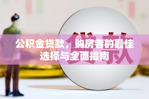 宣化公积金贷款，购房者的最佳选择与全面指南