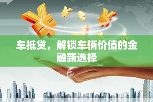 宣化车抵贷，解锁车辆价值的金融新选择