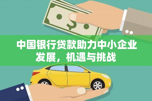 宣化中国银行贷款助力中小企业发展，机遇与挑战